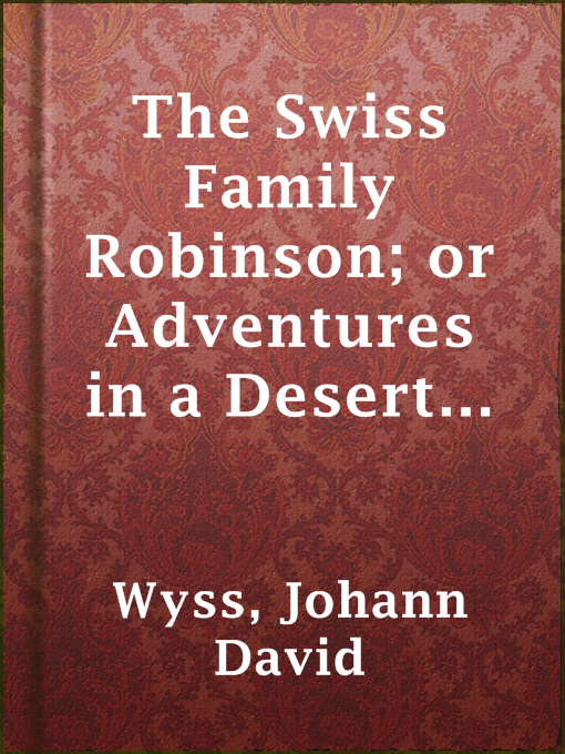 Title details for The Swiss Family Robinson; or Adventures in a Desert Island by Johann David Wyss - Available